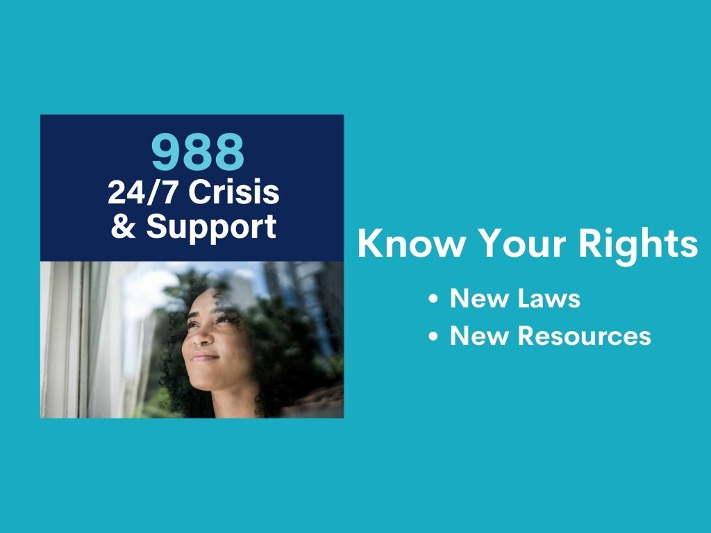 A young person is pictured looking out a window up towards the sky. Text above in blue reads 988. White text reads: 24/7 Crisis & Support. Know Your Rights - New Laws and Resources