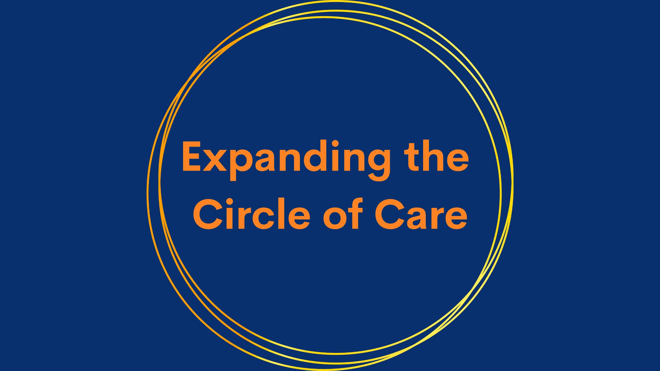 Dark blue tile with Orange Text reads: Expanding the Circle of Care. The text appears inside a series of orange and gold circles.